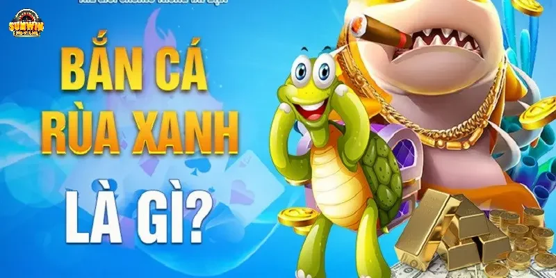 Khái niệm game bắn cá rùa xanh Sunwin