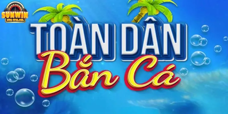 Bắn Cá Toàn Dân - Tựa game không thể bỏ qua